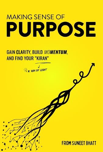 Making Sense of Purpose: Gain Clarity, Build Momentum, and Find Your Kiran (n. ray of light)