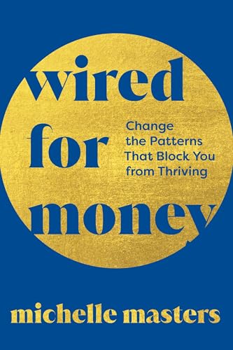 Wired for Money: Change the Patterns That Block You from Thriving